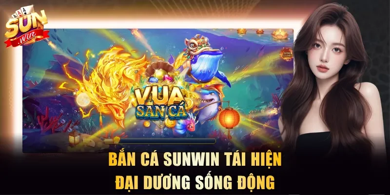 Bắn cá Sunwin tái hiện đại dương sống động
