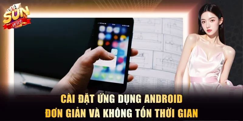 Cài đặt ứng dụng Android đơn giản và không tốn thời gian