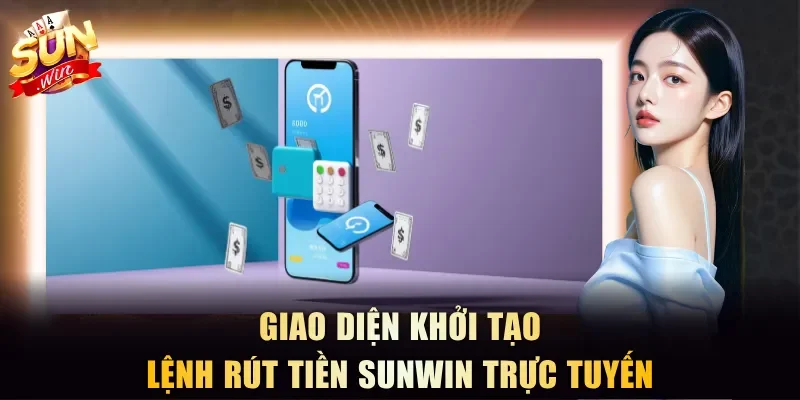 Giao diện khởi tạo lệnh rút tiền Sunwin trực tuyến