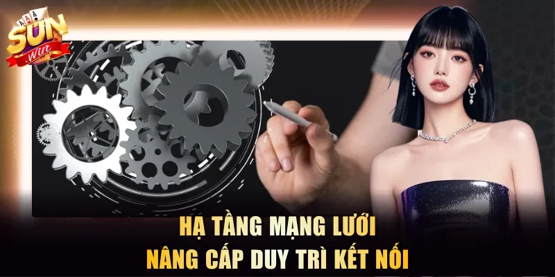 Hạ tầng mạng lưới nâng cấp duy trì kết nối