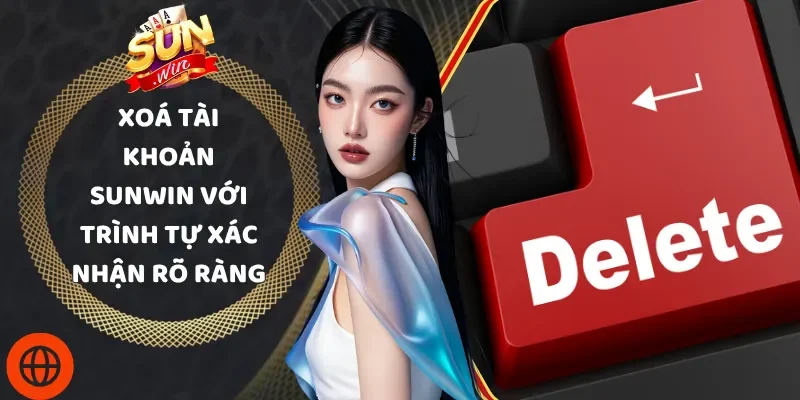 Xoá Tài Khoản Sunwin Với Trình Tự Xác Nhận Rõ Ràng