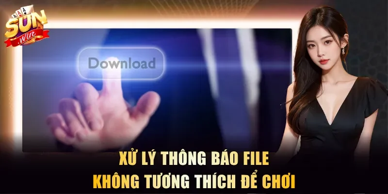 Xử lý thông báo file không tương thích để chơi